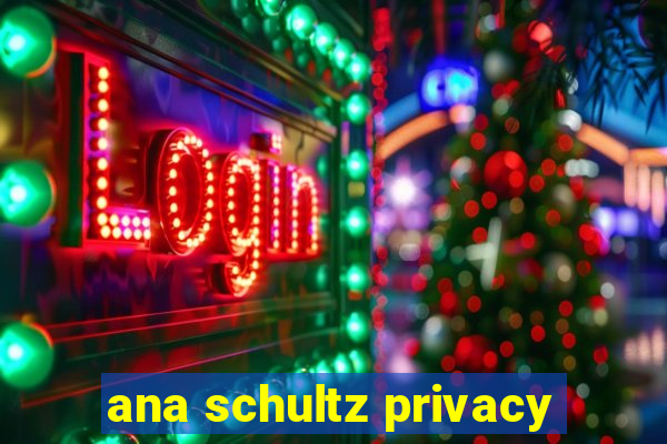 ana schultz privacy